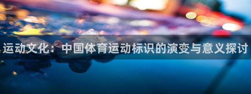 vsport体育官网下载招商电话是多少号码：运动文化：中国体